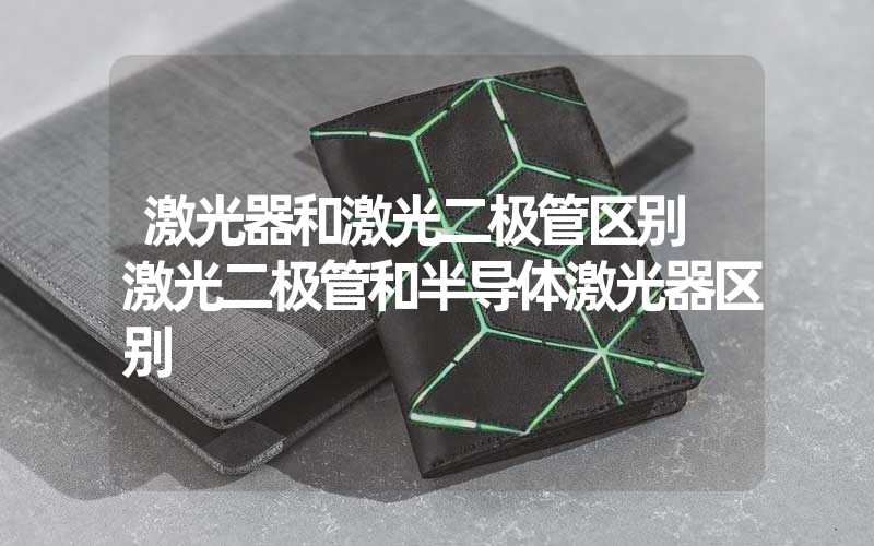激光器和激光二极管区别 激光二极管和半导体激光器区别
